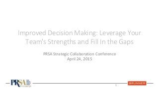 Improved Decision Making: Leverage Your
Team's Strengths and Fill In the Gaps
PRSA Strategic Collaboration Conference
April 24, 2015
1
 