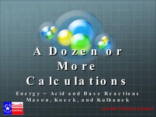 A Dozen or More Calculations Energy – Acid and Base Reactions Mason, Koeck, and Kulhanek 