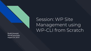 Session: WP Site
Management using
WP-CLI from ScratchRoald Umandal
WordCamp Iloilo
August 24, 2019
 
