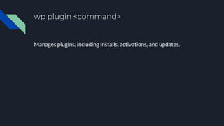 wp plugin <command>
Manages plugins, including installs, activations, and updates.
 