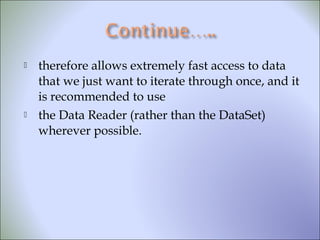  therefore allows extremely fast access to data
that we just want to iterate through once, and it
is recommended to use
 the Data Reader (rather than the DataSet)
wherever possible.
 
