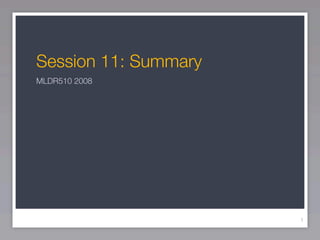 Session 11: Summary
MLDR510 2008




                      1
 