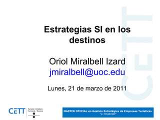 Estrategias SI en los destinos Oriol Miralbell Izard [email_address] Lunes, 21 de marzo de 2011 