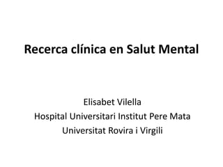 Recerca clínica en Salut Mental

Elisabet Vilella
Hospital Universitari Institut Pere Mata
Universitat Rovira i Virgili

 