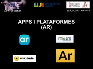 All VR Education @all_vr_edu #VRcefire
APPS I PLATAFORMES
(AR)
 