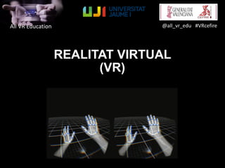 All VR Education @all_vr_edu #VRcefire
REALITAT VIRTUAL
(VR)
 