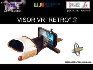 All VR Education @all_vr_edu #VRcefire
VISOR VR “RETRO” 
Giroscopi i Acceleròmetre
 