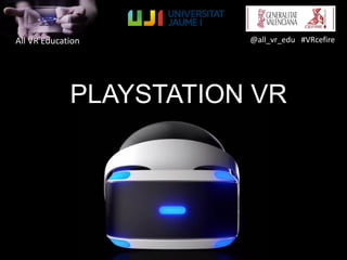 All VR Education @all_vr_edu #VRcefire
PLAYSTATION VR
 