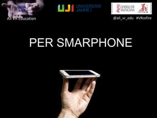 All VR Education @all_vr_edu #VRcefire
PER SMARPHONE
 
