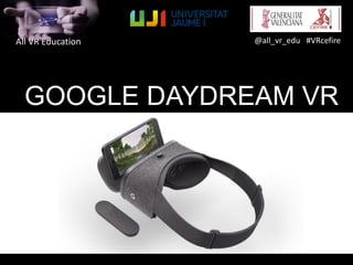 All VR Education @all_vr_edu #VRcefire
GOOGLE DAYDREAM VR
 