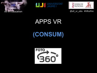 All VR Education @all_vr_edu #VRcefire
APPS VR
(CONSUM)
FOTO
 