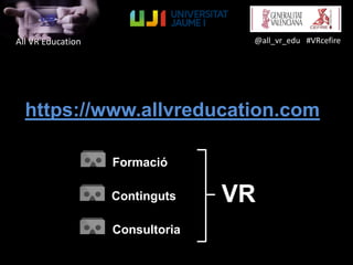 All VR Education
https://www.allvreducation.com
@all_vr_edu #VRcefire
Consultoria
Continguts
Formació
VR
 