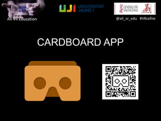 All VR Education @all_vr_edu #VRcefire
CARDBOARD APP
 