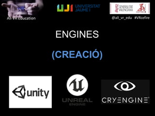 All VR Education @all_vr_edu #VRcefire
ENGINES
(CREACIÓ)
 