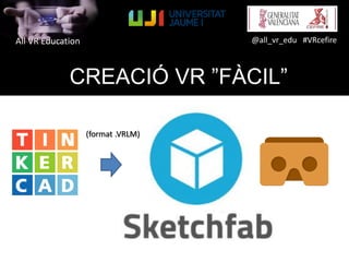 All VR Education @all_vr_edu #VRcefire
(format .VRLM)
CREACIÓ VR ”FÀCIL”
 
