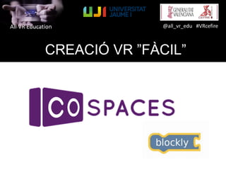 All VR Education @all_vr_edu #VRcefire
CREACIÓ VR ”FÀCIL”
 