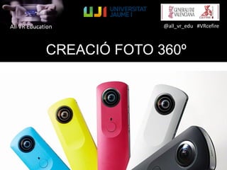 All VR Education @all_vr_edu #VRcefire
CREACIÓ FOTO 360º
 