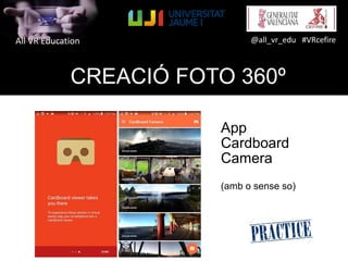 All VR Education @all_vr_edu #VRcefire
CREACIÓ FOTO 360º
App
Cardboard
Camera
(amb o sense so)
 