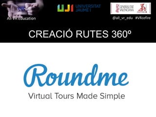 All VR Education @all_vr_edu #VRcefire
CREACIÓ RUTES 360º
 