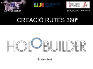 All VR Education @all_vr_edu #VRcefire
CREACIÓ RUTES 360º
(21 dies free)
 