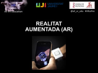 All VR Education @all_vr_edu #VRcefire
REALITAT
AUMENTADA (AR)
 