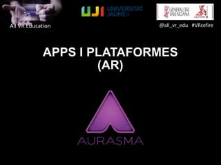 All VR Education @all_vr_edu #VRcefire
APPS I PLATAFORMES
(AR)
 