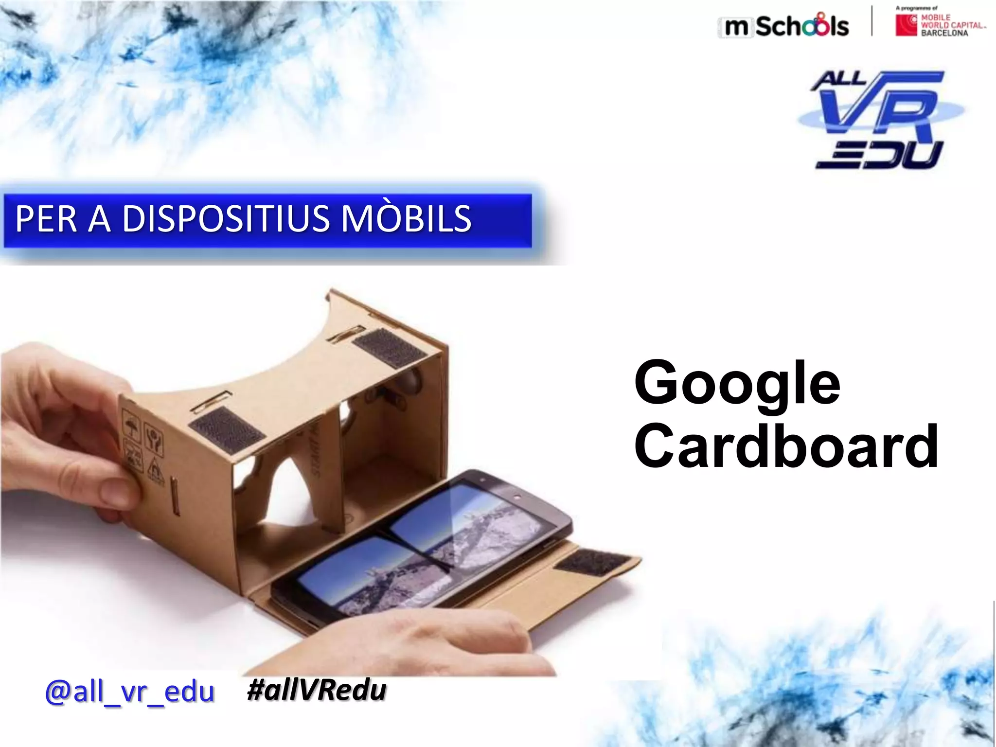Haga clic para modificar el estilo de subtítulo del patrón
5/18/201626/03/15
PER A DISPOSITIUS MÒBILS
Google
Cardboard
@all_vr_edu #allVRedu
 