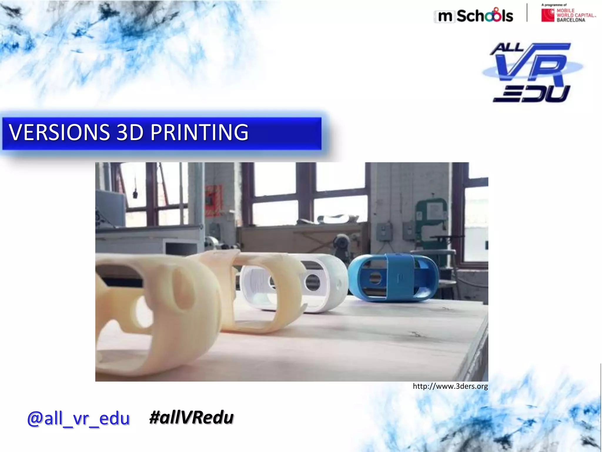 VERSIONS 3D PRINTING
@all_vr_edu #allVRedu
http://www.3ders.org
 
