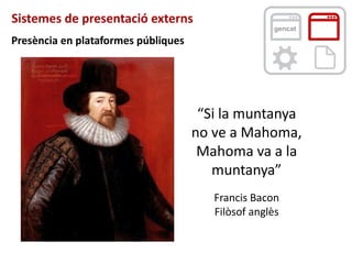 Sistemes de presentació externs
gencat
“Si la muntanya
no ve a Mahoma,
Mahoma va a la
muntanya”
Francis Bacon
Filòsof angl...
