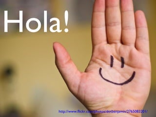 Hola! http://www.flickr.com/photos/dotbenjamin/2765083201/ 