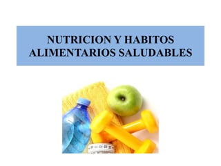 NUTRICION Y HABITOS
ALIMENTARIOS SALUDABLES
 