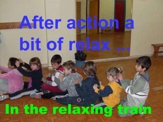 After action a bit of relax ... In the relaxing train 