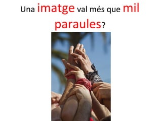 Una imatge val més que mil
       paraules?
 