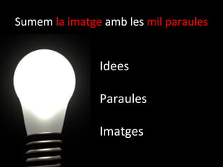 Sumem la imatge amb les mil paraules


               Idees

               Paraules

               Imatges
 