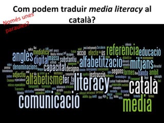 Com podem traduir media literacy al
      unes
Nomé s ?
       s
               català?
pa raule
 