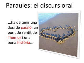 Paraules: el discurs oral

...ha de tenir una
dosi de passió, un
punt de sentit de
l’humor i una
bona història...
 