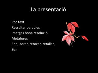 La presentació

Poc text
Ressaltar paraules
Imatges bona resolució
Metàfores
Enquadrar, retocar, retallar,
Zen
 