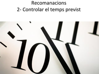 Recomanacions
2- Controlar el temps previst
 