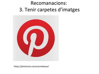 Recomanacions:
    3. Tenir carpetes d’imatges




https://pinterest.com/carmebove/
 