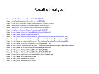 Recull d’imatges:
•   Diapo 2: http://es.fotopedia.com/items/flickr-1584306174
•   Diapo 3: http://es.fotopedia.com/items/nme94-GaABBYhjrQs
•   Diapo 4: http://www.slideshare.net/alwynlau/powerpoint-skills-presentation
•   Diapo 5: http://www.slideshare.net/palmeri/beyond-the-bullet-point
•   Diapo 6: http://www.flickr.com/photos/thinkmedialabs/6176869823/
•   Diapo 8: http://www.flickr.com/photos/thomashawk/379845377/
•   Diapo 10: http://www.flickr.com/photos/24630636@N03/6871536500
•   Diapo 11: http://www.yktech.us/index.php?page=3d
•   Diapo 12: http://www.termcat.cat/ca/Comentaris_Terminologics/Consultes_Terminologiques/156/
•   Diapo 13: http://www.termcat.cat/ca/Comentaris_Terminologics/Consultes_Terminologiques/156/
•   Diapo 14: http://www.termcat.cat/ca/Comentaris_Terminologics/Consultes_Terminologiques/156/
•   Diapo 17: http://www.flickr.com/photos/36613169@N00/1828177743
•   Diapo 18: http://flickrcc.bluemountains.net/flickrCC/index.php?terms=emotion&page=1&edit=yes&com=no#
•   Diapo 19: http://www.flickr.com/photos/21046489@N06/4289385819
•   Diapo 21: http://www.flickr.com/photos/80122196@N00/789024
•   Diapo 22: http://www.flickr.com/photos/33537150@N06/4595485729
•   Diapo 23:http://farm4.static.flickr.com/3430/3362637206_49f3d68e5c.jpg
•   Diapo 25: http://www.slideshare.net/genisroca
•   Diapo 26: http://www.slideshare.net/cpnlcat
•   Diapo 27: http://www.slideshare.net/acanelma
 