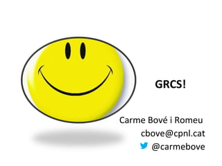 GRCS!

Carme Bové i Romeu
    cbove@cpnl.cat
       @carmebove
 