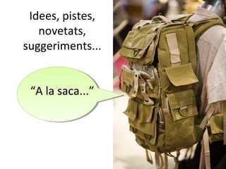 Idees, pistes,
   novetats,
suggeriments...


 “A la saca...”
 