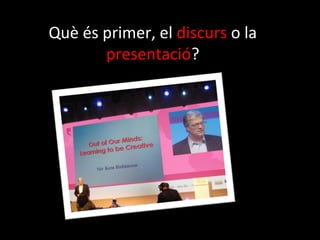 Què és primer, el discurs o la
       presentació?
 