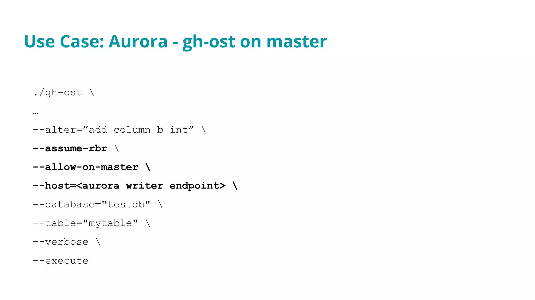 ./gh-ost 
…
--alter=”add column b int” 
--assume-rbr 
--allow-on-master 
--host=<aurora writer endpoint> 
--database="testdb" 
--table="mytable" 
--verbose 
--execute
Use Case: Aurora - gh-ost on master
 