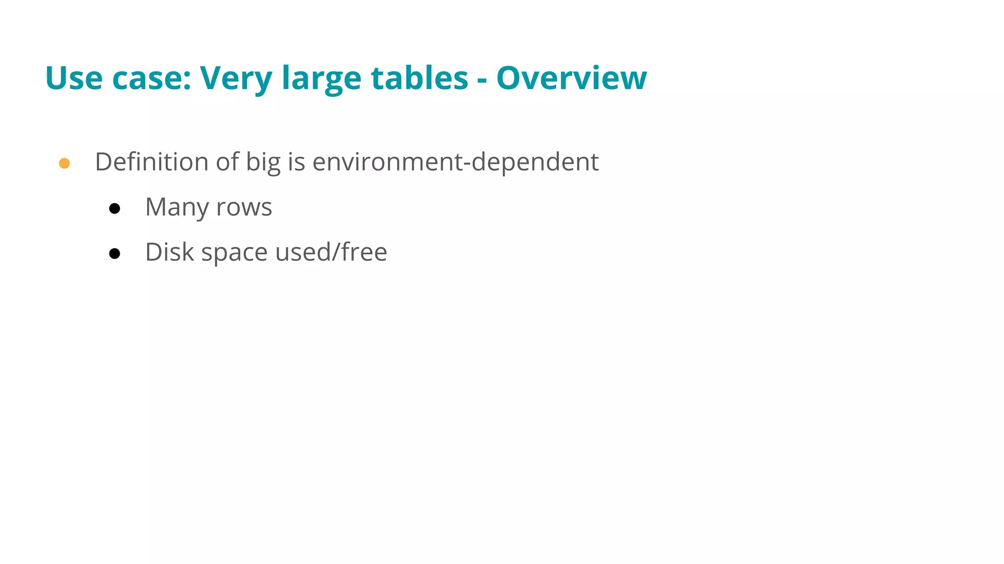 Use case: Very large tables - Overview
● Definition of big is environment-dependent
● Many rows
● Disk space used/free
 
