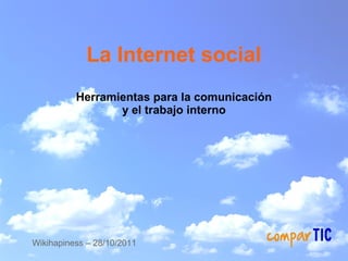 La Internet social
          Herramientas para la comunicación
                 y el trabajo interno




Wikihapiness – 28/10/2011
 