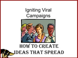 Igniting Viral
    Campaigns




  How to Create
Ideas That Spread
 