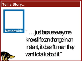Tell a Story… “… just because everyone knows life can change in an instant, it doesn't mean they want to talk about it.” 