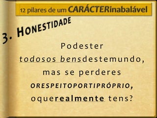 Podester
todosos bensdestemundo,
    mas se perderes
  ORESPEITOPORTIPRÓPRIO,
  oquerealmente tens?
 