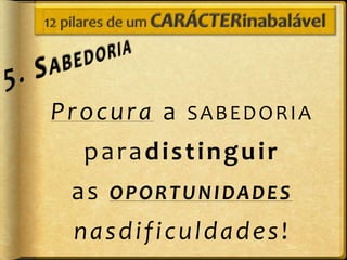 Procura a SABEDORIA
  paradistinguir
 as OPORTUNIDADES
 nasdificuldades!
 